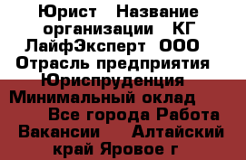 Юрист › Название организации ­ КГ ЛайфЭксперт, ООО › Отрасль предприятия ­ Юриспруденция › Минимальный оклад ­ 75 000 - Все города Работа » Вакансии   . Алтайский край,Яровое г.